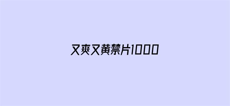 又爽又黄禁片1000视频